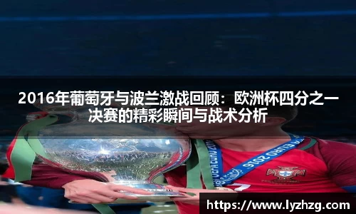 2016年葡萄牙与波兰激战回顾：欧洲杯四分之一决赛的精彩瞬间与战术分析