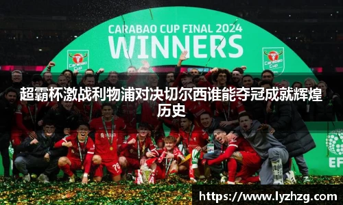 超霸杯激战利物浦对决切尔西谁能夺冠成就辉煌历史