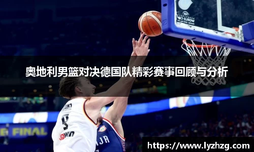 奥地利男篮对决德国队精彩赛事回顾与分析