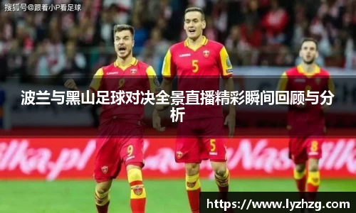 波兰与黑山足球对决全景直播精彩瞬间回顾与分析