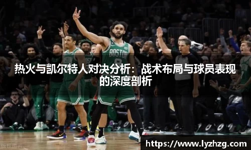 热火与凯尔特人对决分析：战术布局与球员表现的深度剖析