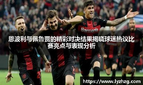 恩波利与佩鲁贾的精彩对决结果揭晓球迷热议比赛亮点与表现分析