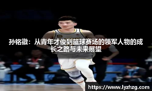 孙铭徽：从青年才俊到篮球赛场的领军人物的成长之路与未来展望