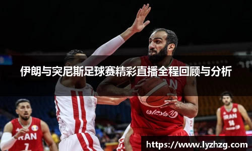伊朗与突尼斯足球赛精彩直播全程回顾与分析