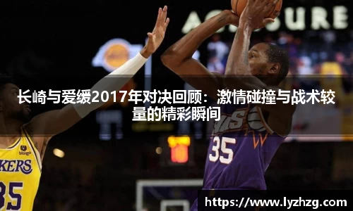 长崎与爱缓2017年对决回顾：激情碰撞与战术较量的精彩瞬间