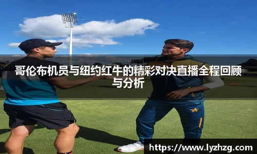 哥伦布机员与纽约红牛的精彩对决直播全程回顾与分析