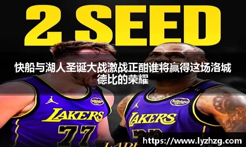 快船与湖人圣诞大战激战正酣谁将赢得这场洛城德比的荣耀