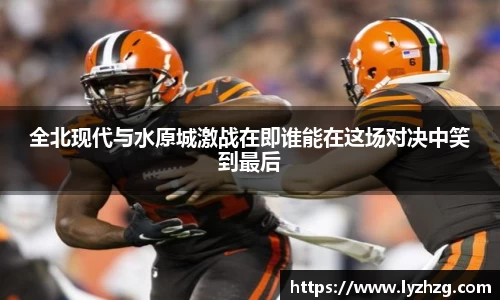 全北现代与水原城激战在即谁能在这场对决中笑到最后