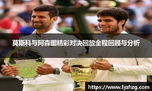 莫斯科与阿森图精彩对决回放全程回顾与分析