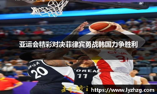 亚运会精彩对决菲律宾勇战韩国力争胜利